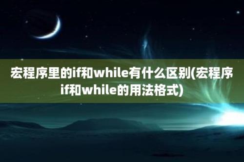 宏程序里的if和while有什么区别(宏程序if和while的用法格式)