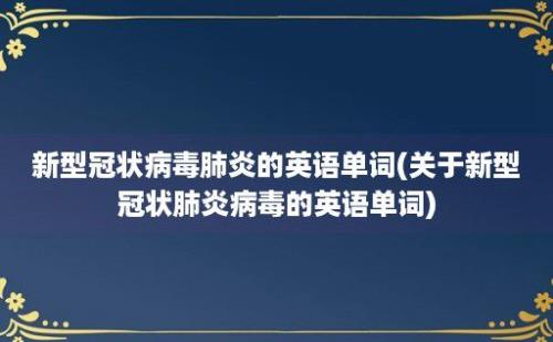 新型冠状病毒肺炎的英语单词(关于新型冠状肺炎病毒的英语单词)