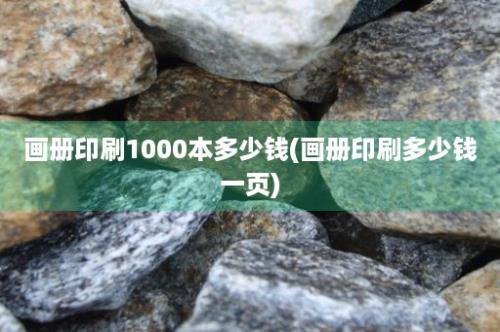 画册印刷1000本多少钱(画册印刷多少钱一页)