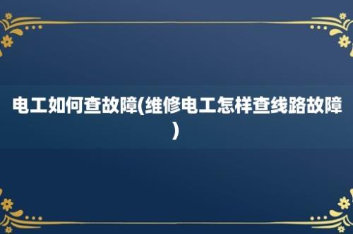 电工如何查故障(维修电工怎样查线路故障)