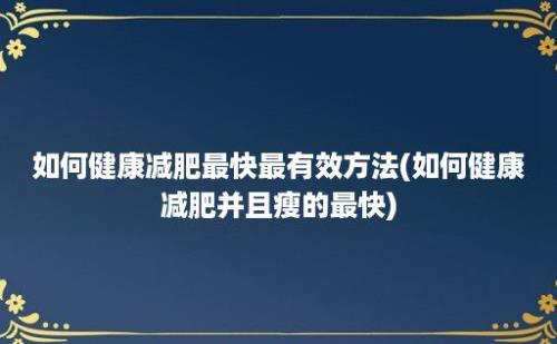 如何健康减肥最快最有效方法(如何健康减肥并且瘦的最快)