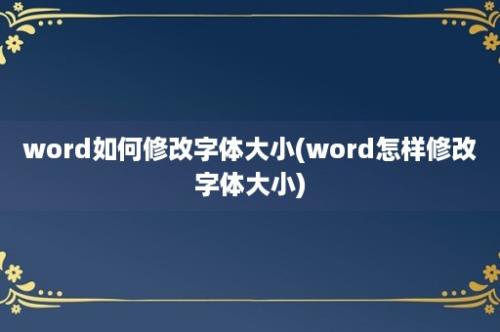 word如何修改字体大小(word怎样修改字体大小)