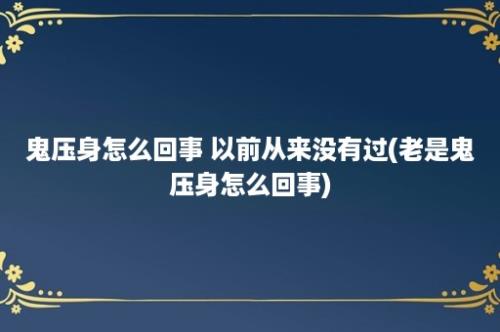 鬼压身怎么回事 以前从来没有过(老是鬼压身怎么回事)