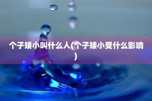 个子矮小叫什么人(个子矮小受什么影响)