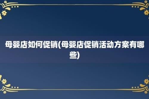 母婴店如何促销(母婴店促销活动方案有哪些)