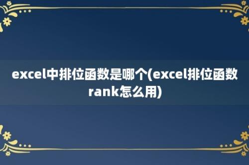 excel中排位函数是哪个(excel排位函数rank怎么用)