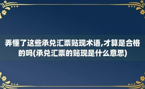 弄懂了这些承兑汇票贴现术语,才算是合格的吗(承兑汇票的贴现是什么意思)