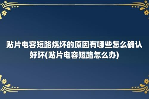 贴片电容短路烧坏的原因有哪些怎么确认好坏(贴片电容短路怎么办)