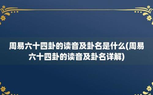 周易六十四卦的读音及卦名是什么(周易六十四卦的读音及卦名详解)