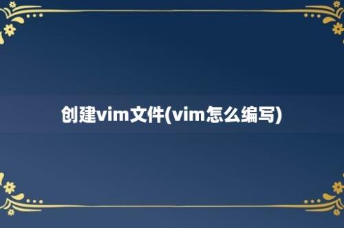 创建vim文件(vim怎么编写)