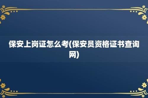 保安上岗证怎么考(保安员资格证书查询网)