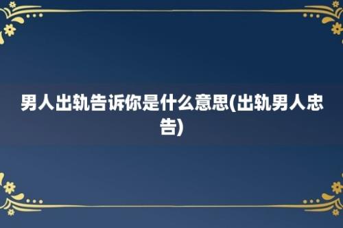 男人出轨告诉你是什么意思(出轨男人忠告)