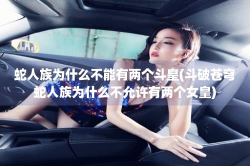 蛇人族为什么不能有两个斗皇(斗破苍穹蛇人族为什么不允许有两个女皇)