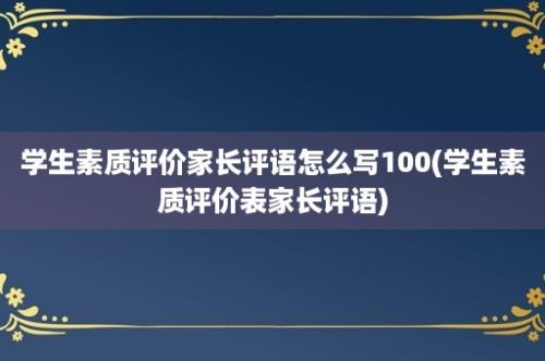 学生素质评价家长评语怎么写100(学生素质评价表家长评语)