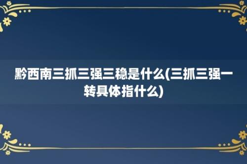 黔西南三抓三强三稳是什么(三抓三强一转具体指什么)