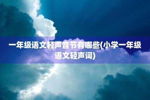 一年级语文轻声音节有哪些(小学一年级语文轻声词)