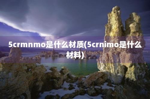 5crmnmo是什么材质(5crnimo是什么材料)