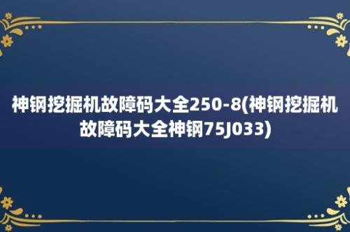 神钢挖掘机故障码大全250-8(神钢挖掘机故障码大全神钢75J033)