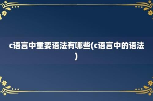 c语言中重要语法有哪些(c语言中的语法)