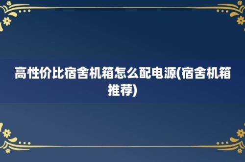 高性价比宿舍机箱怎么配电源(宿舍机箱推荐)