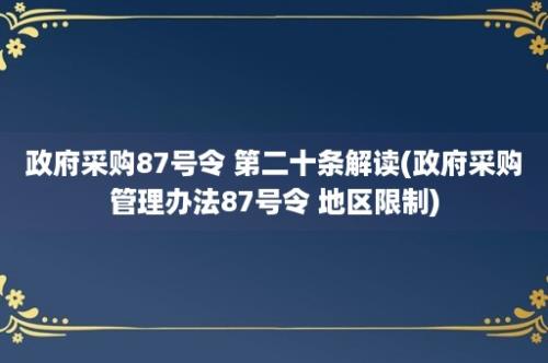 政府采购87号令 第二十条解读(政府采购管理办法87号令 地区限制)