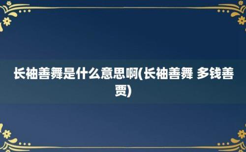 长袖善舞是什么意思啊(长袖善舞 多钱善贾)