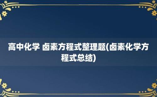 高中化学 卤素方程式整理题(卤素化学方程式总结)