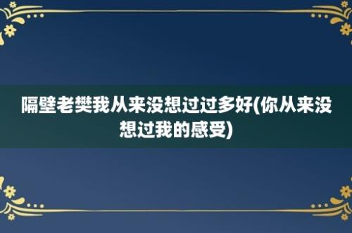 隔壁老樊我从来没想过过多好(你从来没想过我的感受)