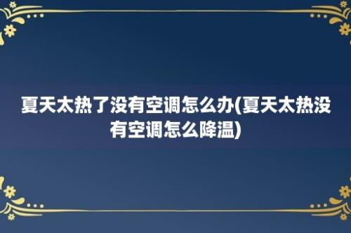 夏天太热了没有空调怎么办(夏天太热没有空调怎么降温)