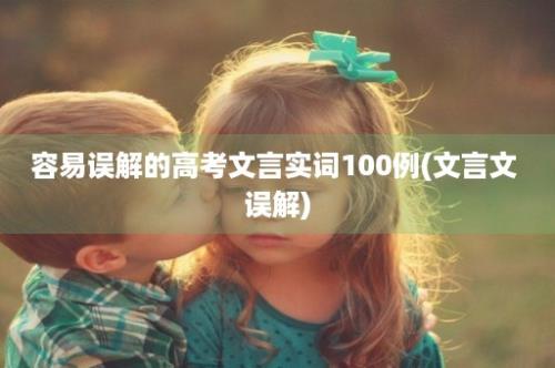 容易误解的高考文言实词100例(文言文 误解)