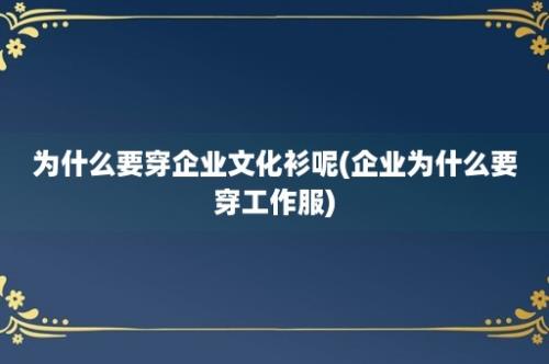 为什么要穿企业文化衫呢(企业为什么要穿工作服)