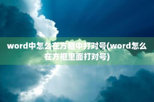 word中怎么在方框中打对号(word怎么在方框里面打对号)