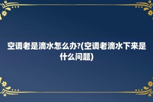 空调老是滴水怎么办?(空调老滴水下来是什么问题)