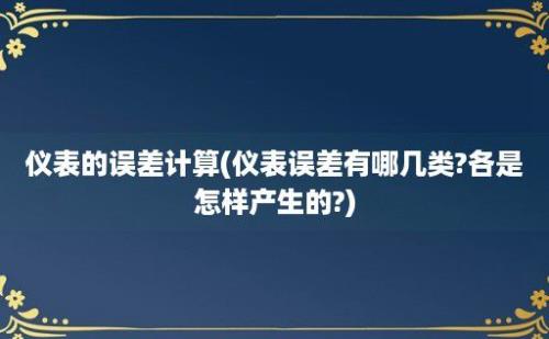 仪表的误差计算(仪表误差有哪几类?各是怎样产生的?)