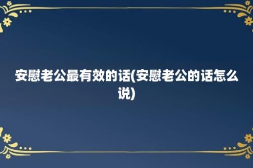 安慰老公最有效的话(安慰老公的话怎么说)