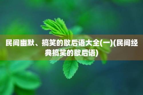 民间幽默、搞笑的歇后语大全(一)(民间经典搞笑的歇后语)