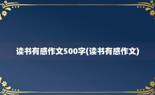 读书有感作文500字(读书有感作文)