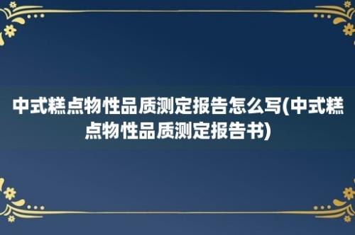 中式糕点物性品质测定报告怎么写(中式糕点物性品质测定报告书)