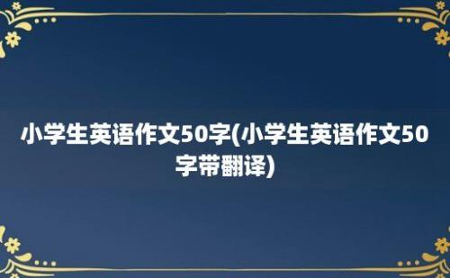 小学生英语作文50字(小学生英语作文50字带翻译)