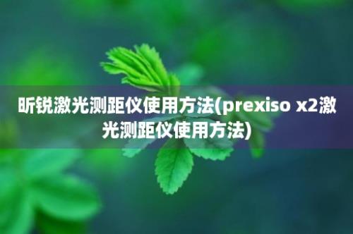 昕锐激光测距仪使用方法(prexiso x2激光测距仪使用方法)