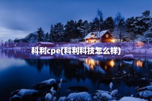 科利cpe(科利科技怎么样)