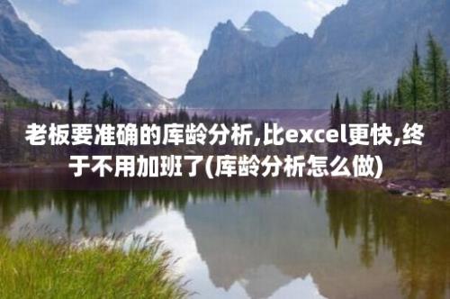 老板要准确的库龄分析,比excel更快,终于不用加班了(库龄分析怎么做)