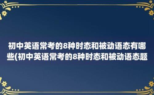 初中英语常考的8种时态和被动语态有哪些(初中英语常考的8种时态和被动语态题型)