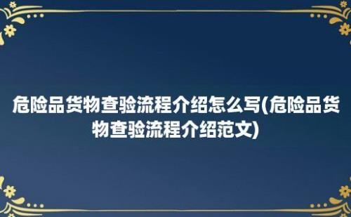 危险品货物查验流程介绍怎么写(危险品货物查验流程介绍范文)