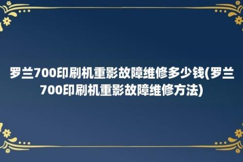 罗兰700印刷机重影故障维修多少钱(罗兰700印刷机重影故障维修方法)