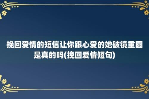 挽回爱情的短信让你跟心爱的她破镜重圆是真的吗(挽回爱情短句)