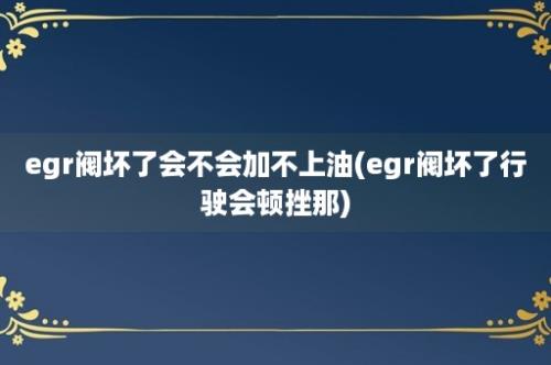 egr阀坏了会不会加不上油(egr阀坏了行驶会顿挫那)