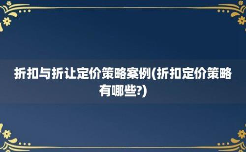 折扣与折让定价策略案例(折扣定价策略有哪些?)