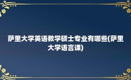 萨里大学英语教学硕士专业有哪些(萨里大学语言课)