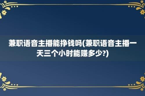 兼职语音主播能挣钱吗(兼职语音主播一天三个小时能赚多少?)